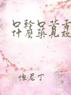 口干口苦舌燥吃什么药见效快