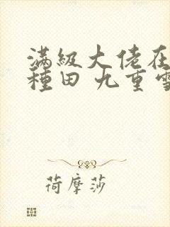 满级大佬在星际种田 九重雪