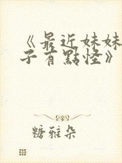 《最近妹妹的样子有点怪》