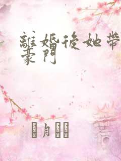 离婚后她带崽嫁豪门