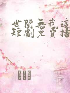 世间无我这般人短剧免费播放