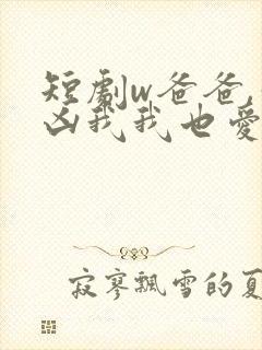 短剧w爸爸,你凶我我也爱你》