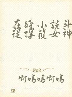 在线小说斗罗:从俘获女神开始无敌