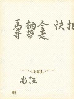 马柏全 快把我哥带走