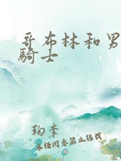 哥布林和男主和骑士