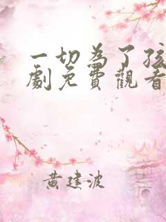 一切为了孩子短剧免费观看完整版