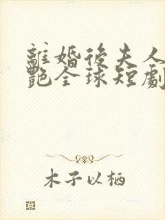 离婚后夫人她惊艳全球短剧全集