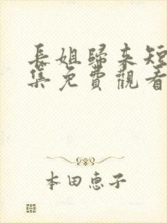 长姐归来短剧全集免费观看