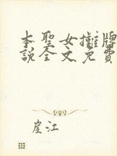 本圣女摊牌了小说全文免费阅读