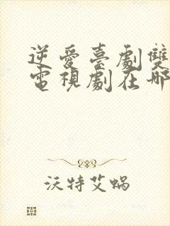 逆爱台剧双男主电视剧在哪看