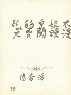 我的皇姐不好惹免费阅读漫画下拉式