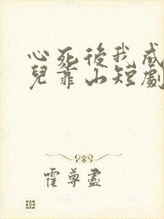 心死后我成了女儿靠山短剧大结局