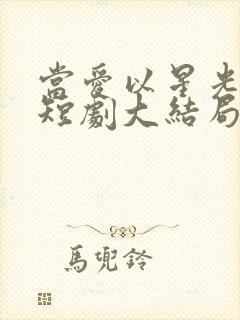 当爱以星光为牢短剧大结局