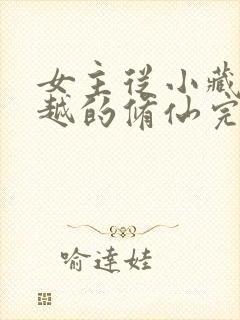 女主从小藏拙穿越的修仙完本小说