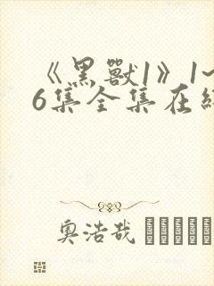 《黑兽1》1~6集全集在线观看
