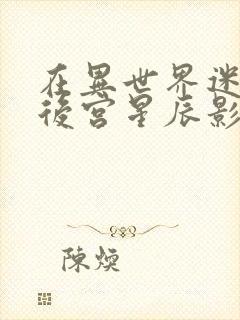 在异世界迷宫开后宫星辰影院