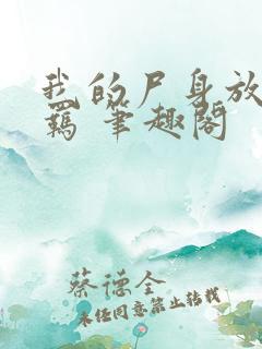 我的尸身放荡不羁 笔趣阁