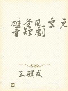 雄爸风云免费观看短剧