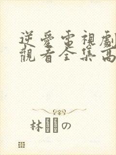 逆爱电视剧免费观看全集高清版在线