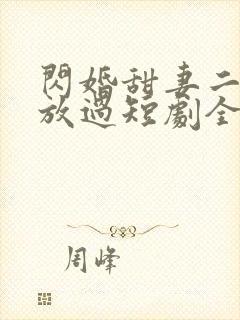 闪婚甜妻二爷求放过短剧全集免费播放