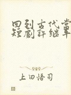 回到古代当纨绔短剧许继平