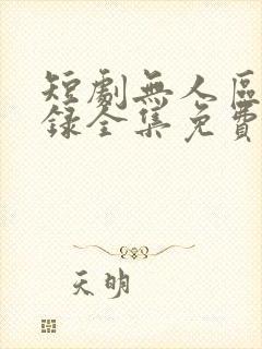 短剧无人区见闻录全集免费观看