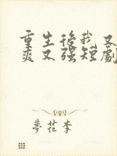 重生后我又飒又爽又强短剧全集免费观看