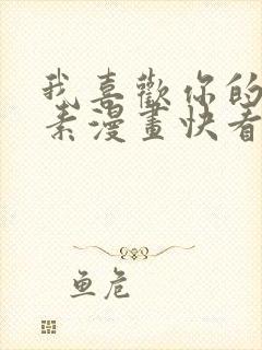 我喜欢你的信息素漫画快看