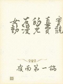 女友的真实样貌动漫免费观看完整版