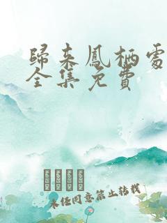 归来凤栖处短剧全集免费