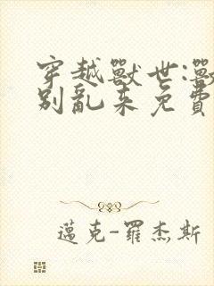 穿越兽世:兽王别乱来免费阅读