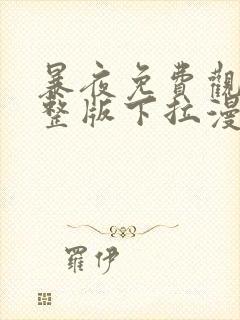 暴夜免费观看完整版下拉漫画六漫画