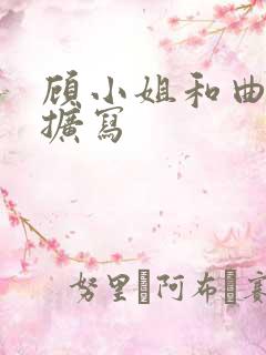 顾小姐和曲小姐扩写