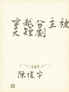 穿越公主被宠上天短剧