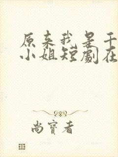 原来我是千金大小姐短剧在线全集