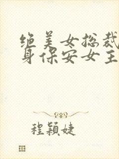 绝美女总裁的贴身保安女主角