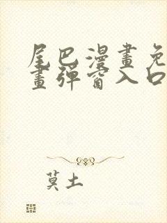 尾巴漫画免费漫画弹窗入口