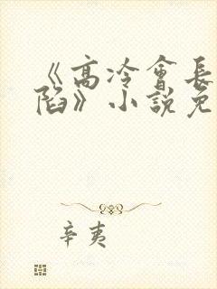 《高冷会长的沦陷》小说免费阅读