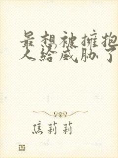 最想被拥抱的男人给威胁了漫画免费