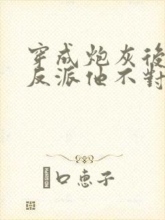 穿成炮灰后病娇反派他不对劲