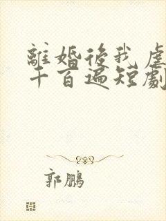 离婚后我虐前夫千百遍短剧全集