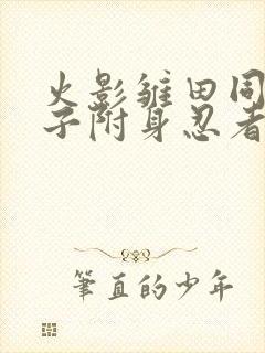 火影雏田同人本子附身忍者的复仇