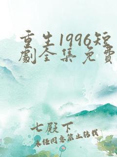 重生1996短剧全集免费播放