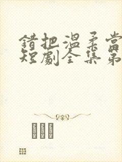 错把温柔当情深短剧全集第二部