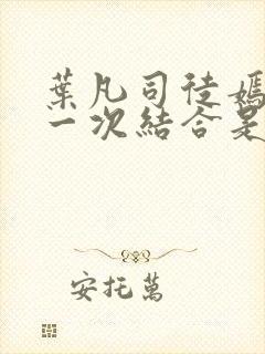 叶凡司徒嫣然第一次结合是哪一集