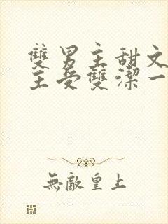 双男主甜文推荐主受双洁一口气看完