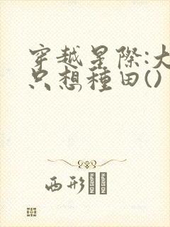 穿越星际:大佬只想种田()