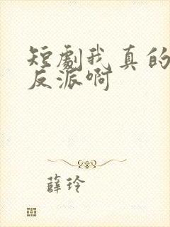 短剧我真的是大反派啊