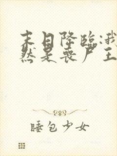 末日降临:我竟然是丧尸王?之