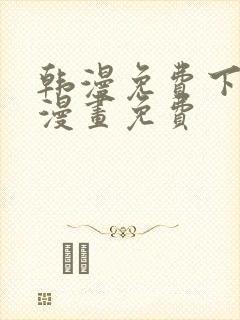 韩漫免费下拉式漫画免费